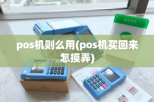 pos机则么用(pos机买回来怎摸弄)