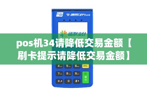pos机34请降低交易金额【刷卡提示请降低交易金额】