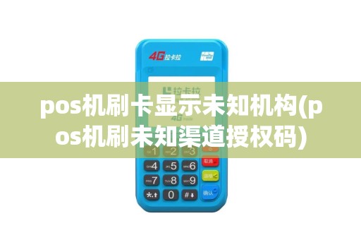 pos机刷卡显示未知机构(pos机刷未知渠道授权码)