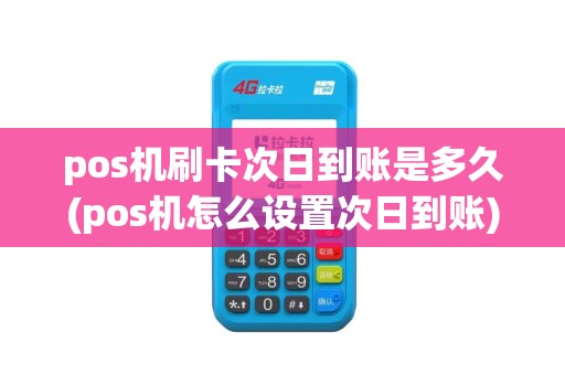 pos机刷卡次日到账是多久(pos机怎么设置次日到账)