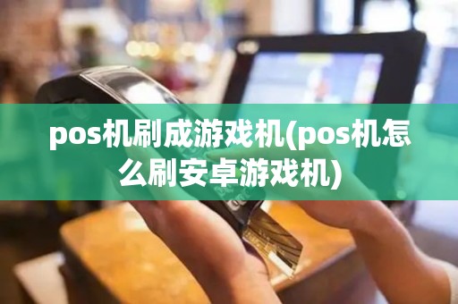 pos机刷成游戏机(pos机怎么刷安卓游戏机)