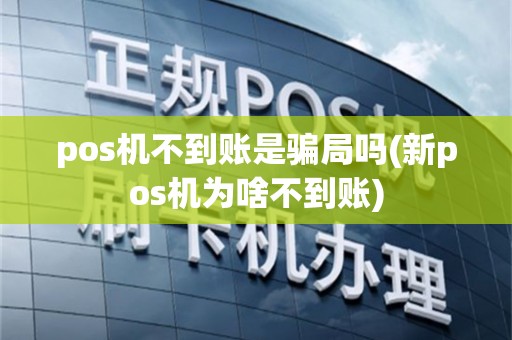 pos机不到账是骗局吗(新pos机为啥不到账)
