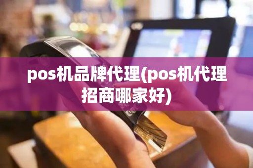 pos机品牌代理(pos机代理招商哪家好)