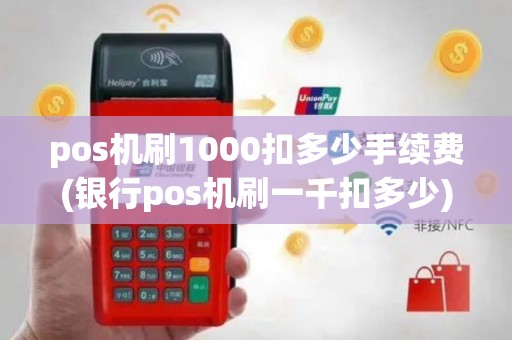 pos机刷1000扣多少手续费(银行pos机刷一千扣多少)