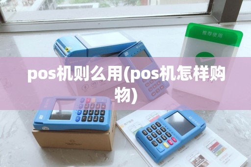 pos机则么用(pos机怎样购物)