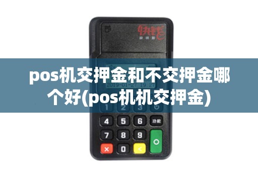 pos机交押金和不交押金哪个好(pos机机交押金)