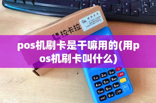 pos机刷卡是干嘛用的(用pos机刷卡叫什么)