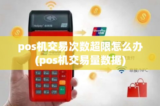 pos机交易次数超限怎么办(pos机交易量数据)