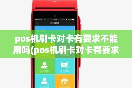 pos机刷卡对卡有要求不能用吗(pos机刷卡对卡有要求不)