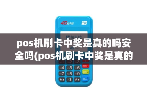 pos机刷卡中奖是真的吗安全吗(pos机刷卡中奖是真的吗)