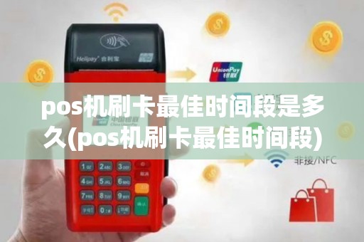 pos机刷卡最佳时间段是多久(pos机刷卡最佳时间段)