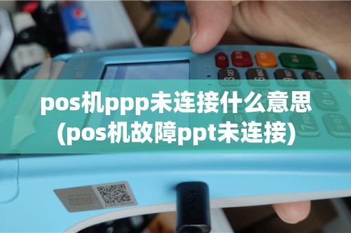 pos机ppp未连接什么意思(pos机故障ppt未连接)