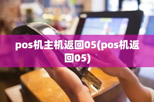 pos机主机返回05(pos机返回05)