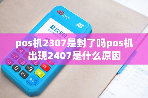 pos机2307是封了吗pos机出现2407是什么原因