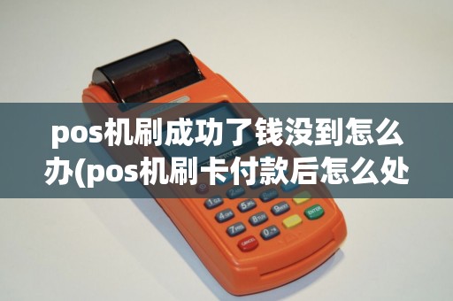 pos机刷成功了钱没到怎么办(pos机刷卡付款后怎么处理)