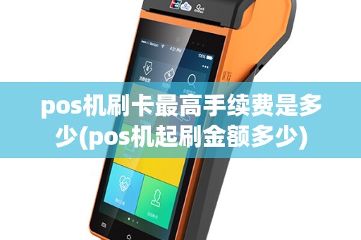 pos机刷卡最高手续费是多少(pos机起刷金额多少)