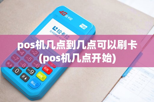 pos机几点到几点可以刷卡(pos机几点开始)