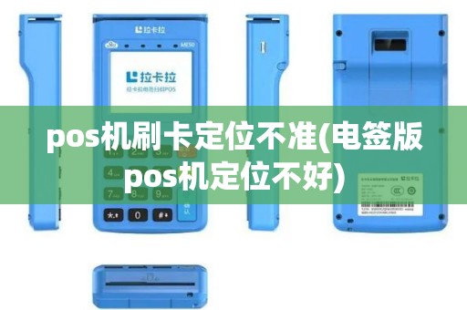 pos机刷卡定位不准(电签版pos机定位不好)