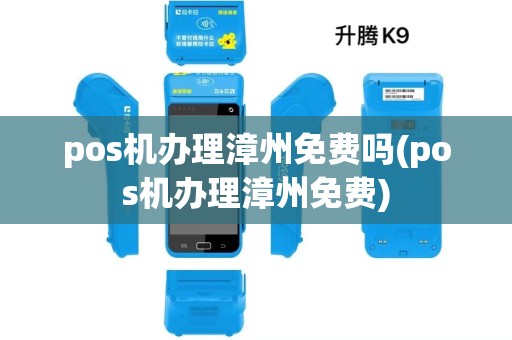 pos机办理漳州免费吗(pos机办理漳州免费)