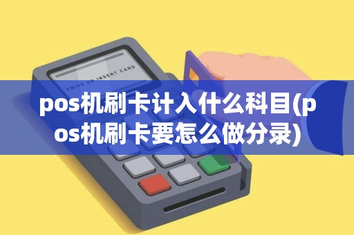 pos机刷卡计入什么科目(pos机刷卡要怎么做分录)