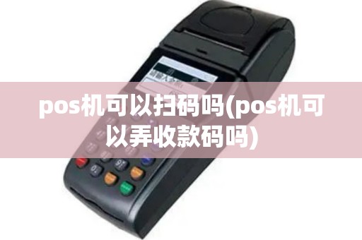 pos机可以扫码吗(pos机可以弄收款码吗)