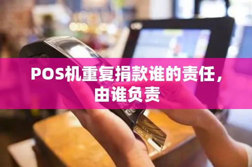 POS机重复捐款谁的责任，由谁负责