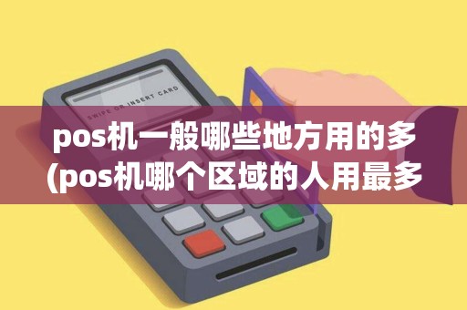 pos机一般哪些地方用的多(pos机哪个区域的人用最多)