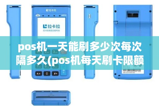 pos机一天能刷多少次每次隔多久(pos机每天刷卡限额多少)