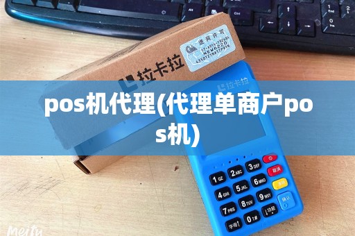 pos机代理(代理单商户pos机)
