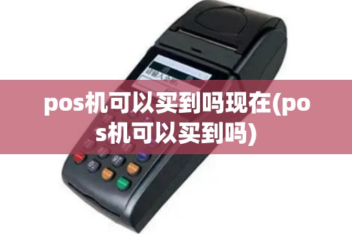 pos机可以买到吗现在(pos机可以买到吗)