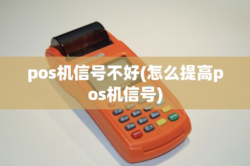 pos机信号不好(怎么提高pos机信号)