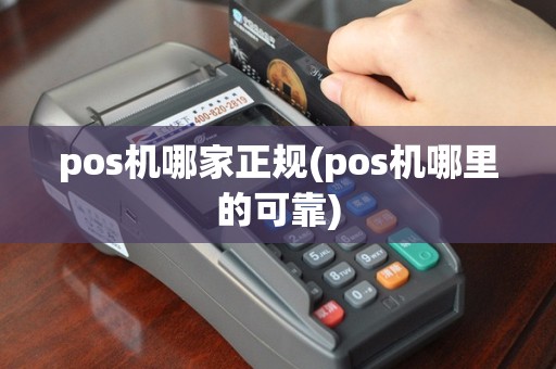 pos机哪家正规(pos机哪里的可靠)