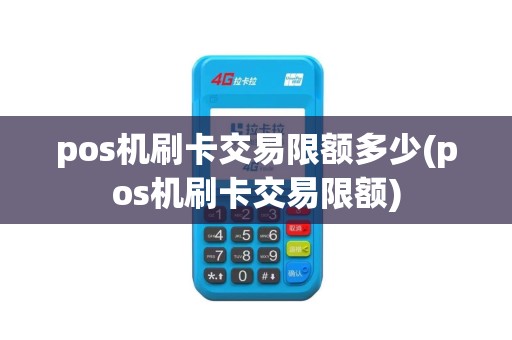 pos机刷卡交易限额多少(pos机刷卡交易限额)