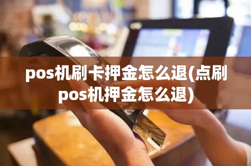 pos机刷卡押金怎么退(点刷pos机押金怎么退)