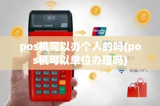 pos机可以办个人的吗(pos机可以单位办理吗)
