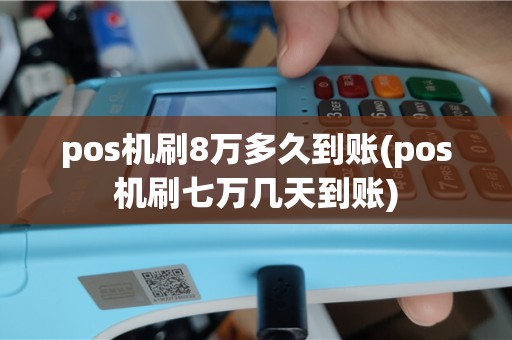 pos机刷8万多久到账(pos机刷七万几天到账)
