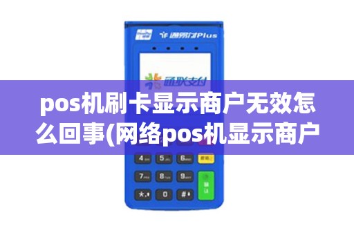 pos机刷卡显示商户无效怎么回事(网络pos机显示商户)