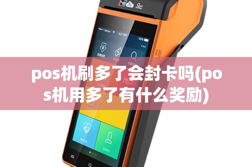pos机刷多了会封卡吗(pos机用多了有什么奖励)