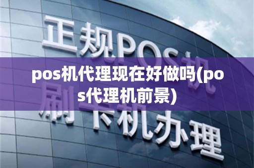 pos机代理现在好做吗(pos代理机前景)