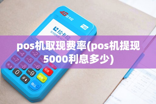pos机取现费率(pos机提现5000利息多少)
