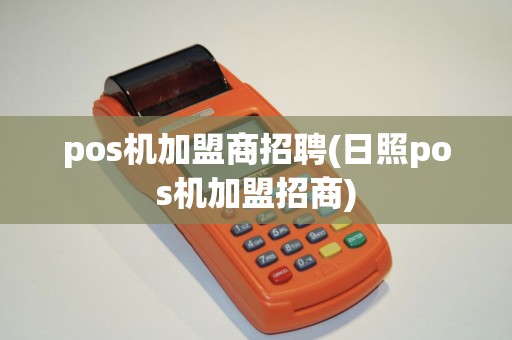 pos机加盟商招聘(日照pos机加盟招商)