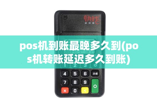 pos机到账最晚多久到(pos机转账延迟多久到账)