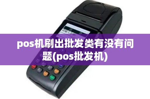 pos机刷出批发类有没有问题(pos批发机)