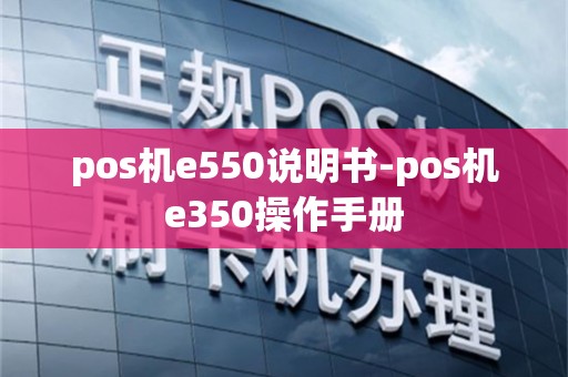 pos机e550说明书-pos机e350操作手册