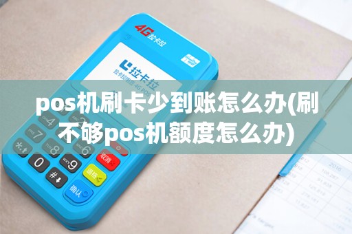 pos机刷卡少到账怎么办(刷不够pos机额度怎么办)