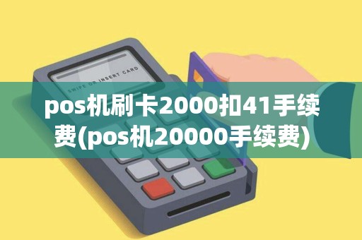 pos机刷卡2000扣41手续费(pos机20000手续费)
