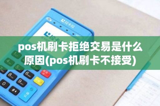 pos机刷卡拒绝交易是什么原因(pos机刷卡不接受)