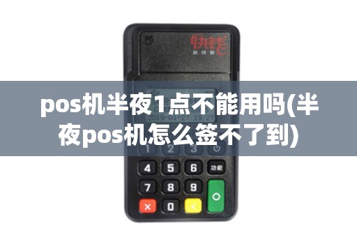 pos机半夜1点不能用吗(半夜pos机怎么签不了到)