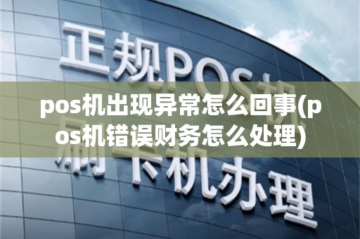 pos机出现异常怎么回事(pos机错误财务怎么处理)