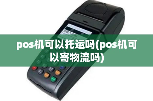 pos机可以托运吗(pos机可以寄物流吗)